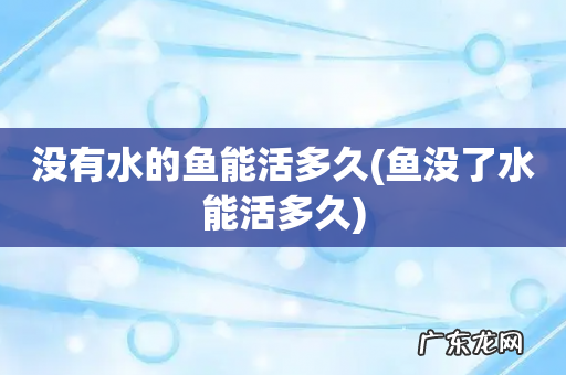 鱼没了水能活多久 没有水的鱼能活多久