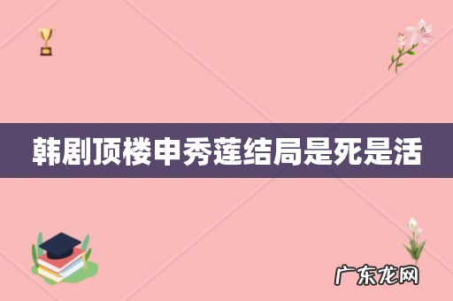韩剧顶楼申秀莲结局是死是活