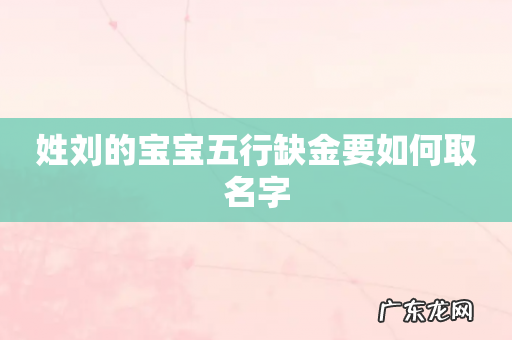 姓刘的宝宝五行缺金要如何取名字