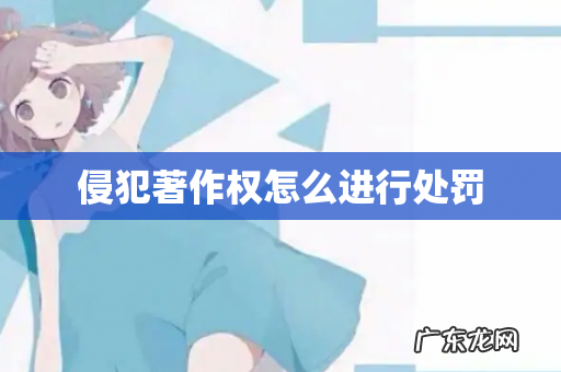 侵犯著作权怎么进行处罚