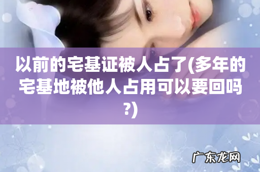 多年的宅基地被他人占用可以要回吗? 以前的宅基证被人占了