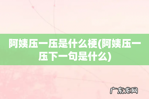 阿姨压一压下一句是什么 阿姨压一压是什么梗