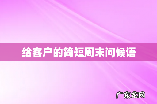给客户的简短周末问候语
