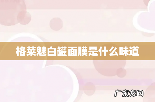 格莱魅白罐面膜是什么味道