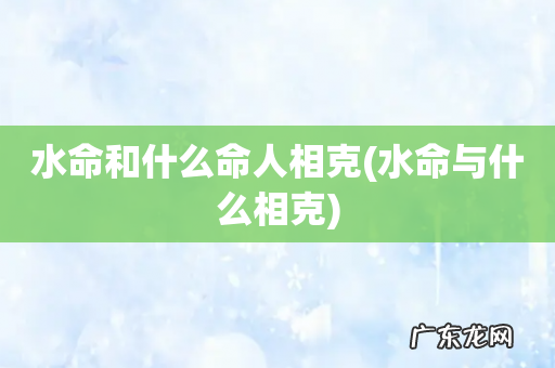 水命与什么相克 水命和什么命人相克