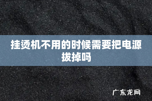 挂烫机不用的时候需要把电源拔掉吗