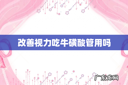 改善视力吃牛磺酸管用吗
