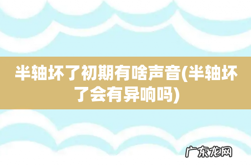 半轴坏了会有异响吗 半轴坏了初期有啥声音