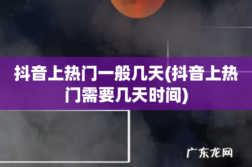 抖音上热门需要几天时间 抖音上热门一般几天