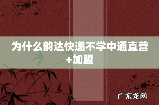 为什么韵达快递不学中通直营+加盟