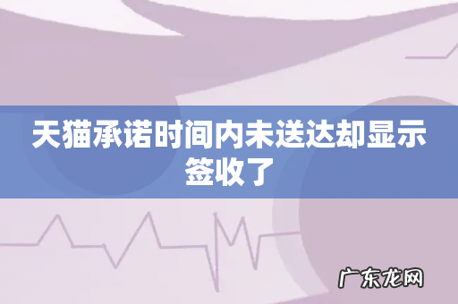 天猫承诺时间内未送达却显示签收了