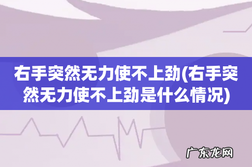 右手突然无力使不上劲是什么情况 右手突然无力使不上劲