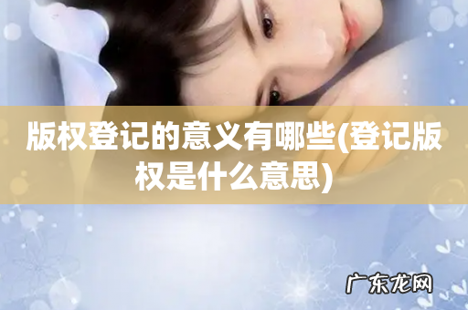 登记版权是什么意思 版权登记的意义有哪些