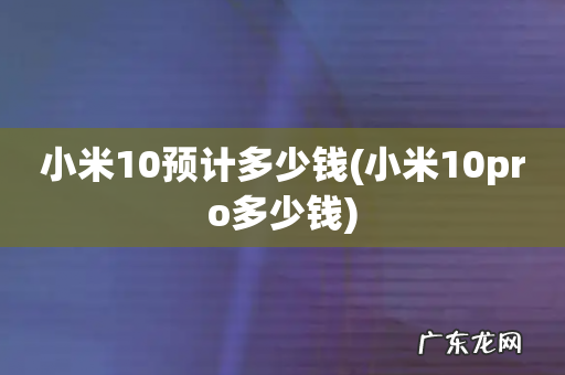 小米10pro多少钱 小米10预计多少钱