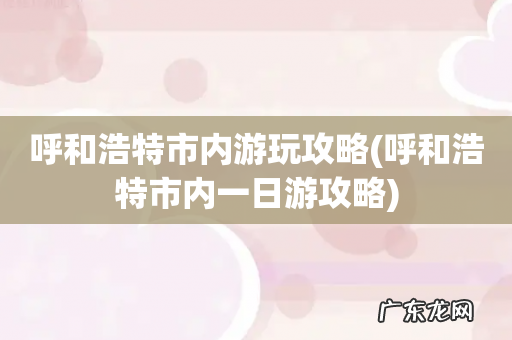 呼和浩特市内一日游攻略 呼和浩特市内游玩攻略