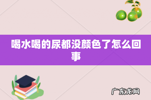喝水喝的尿都没颜色了怎么回事