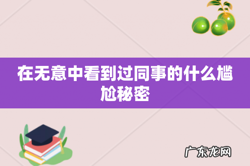 在无意中看到过同事的什么尴尬秘密