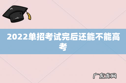 2022单招考试完后还能不能高考