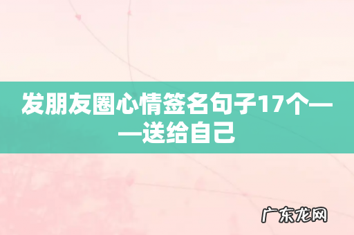 发朋友圈心情签名句子17个——送给自己