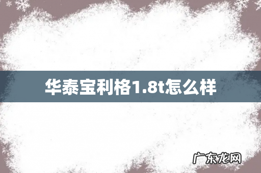 华泰宝利格1.8t怎么样