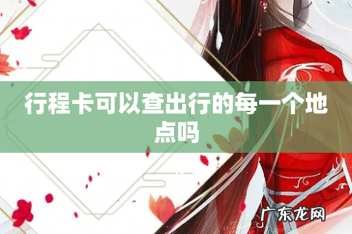 行程卡可以查出行的每一个地点吗