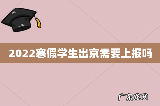 2022寒假学生出京需要上报吗