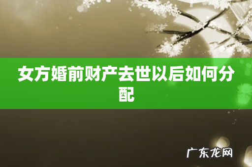 女方婚前财产去世以后如何分配