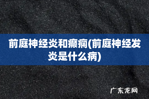 前庭神经发炎是什么病 前庭神经炎和癫痫