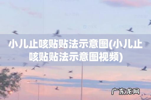 小儿止咳贴贴法示意图视频 小儿止咳贴贴法示意图