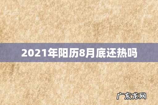 2021年阳历8月底还热吗
