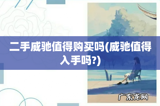 威驰值得入手吗? 二手威驰值得购买吗