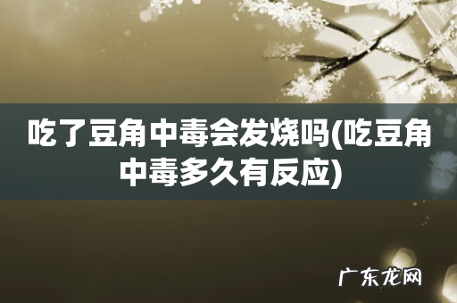 吃豆角中毒多久有反应 吃了豆角中毒会发烧吗