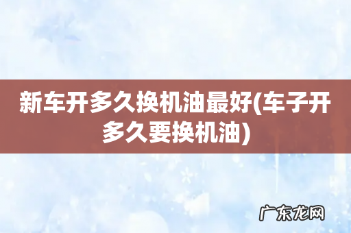 车子开多久要换机油 新车开多久换机油最好