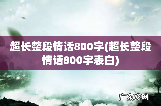 超长整段情话800字表白 超长整段情话800字