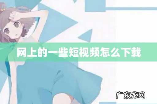 网上的一些短视频怎么下载