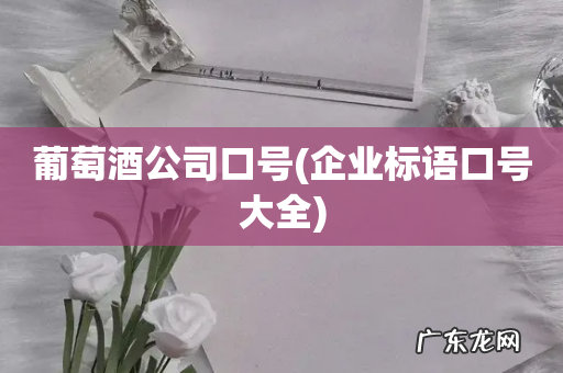 企业标语口号大全 葡萄酒公司口号