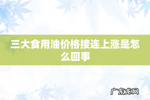 三大食用油价格接连上涨是怎么回事