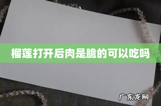 榴莲打开后肉是脆的可以吃吗