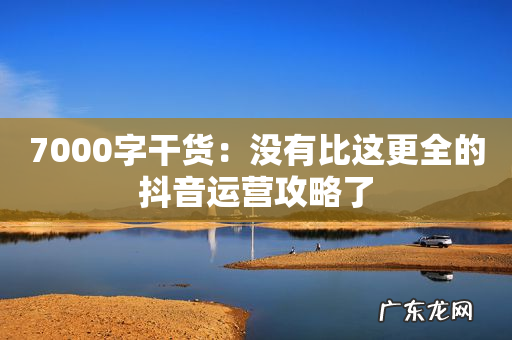 7000字干货：没有比这更全的抖音运营攻略了