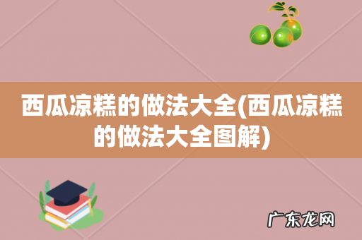 西瓜凉糕的做法大全图解 西瓜凉糕的做法大全