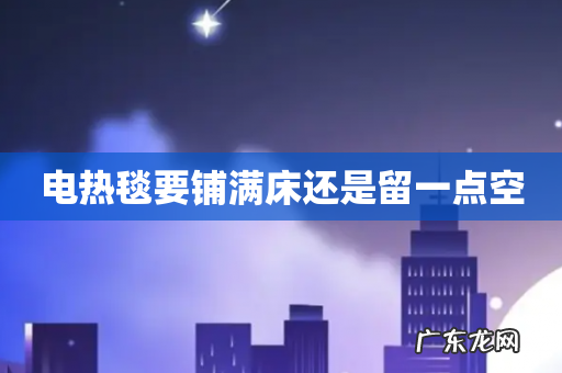 电热毯要铺满床还是留一点空