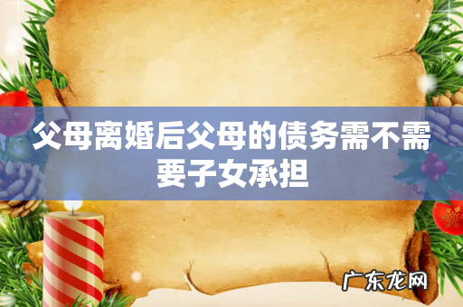 父母离婚后父母的债务需不需要子女承担