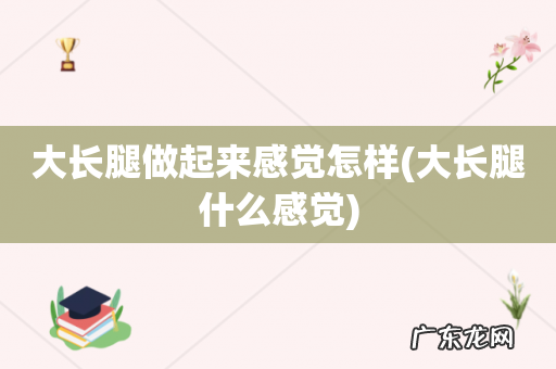 大长腿什么感觉 大长腿做起来感觉怎样