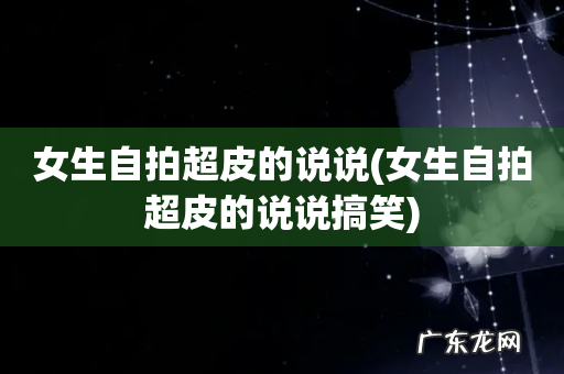 女生自拍超皮的说说搞笑 女生自拍超皮的说说