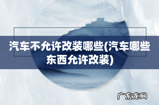 汽车哪些东西允许改装 汽车不允许改装哪些