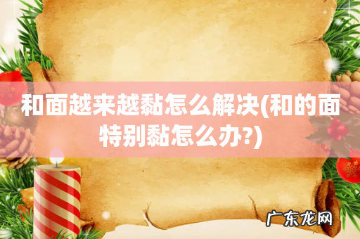 和的面特别黏怎么办? 和面越来越黏怎么解决