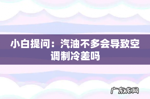 小白提问：汽油不多会导致空调制冷差吗