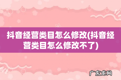 抖音经营类目怎么修改不了 抖音经营类目怎么修改