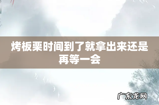 烤板栗时间到了就拿出来还是再等一会