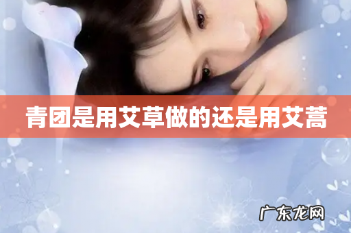 青团是用艾草做的还是用艾蒿